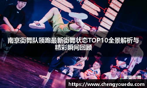 南京街舞队领跑最新街舞状态TOP10全景解析与精彩瞬间回顾